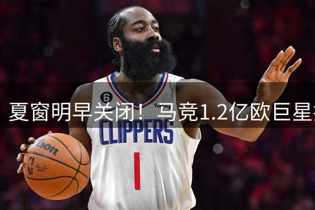 夏窗明早关闭！马竞1.2亿欧巨星拒绝阿森纳 100%留队：熬半年再走
