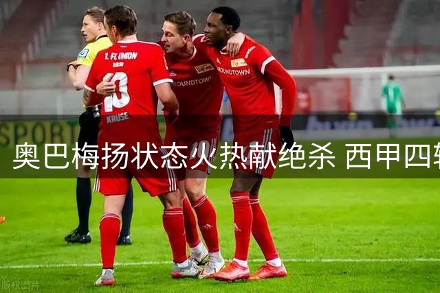 奥巴梅扬状态火热献绝杀 西甲四轮独造六球