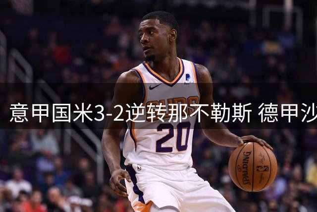 意甲国米3-2逆转那不勒斯 德甲沙尔克逼平拜仁爆冷门