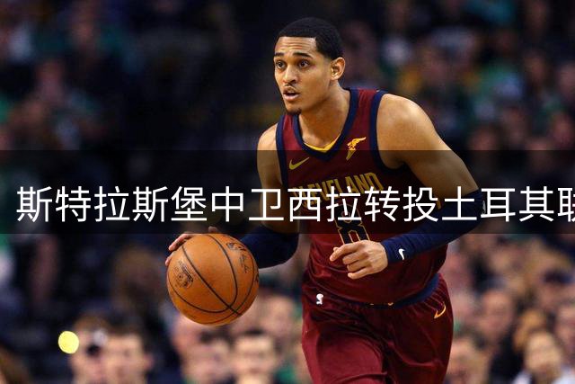 斯特拉斯堡中卫西拉转投土耳其联赛