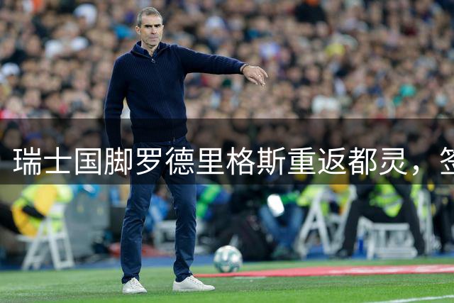 瑞士国脚罗德里格斯重返都灵，签订1+1年合约