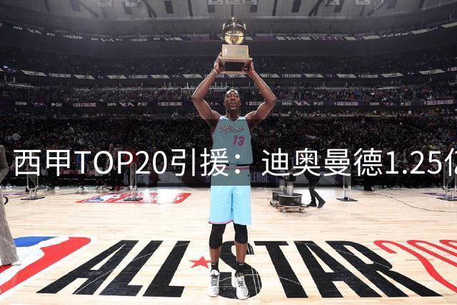 西甲TOP20引援：迪奥曼德1.25亿第1戈登第2 前10由“皇萨竞”包揽